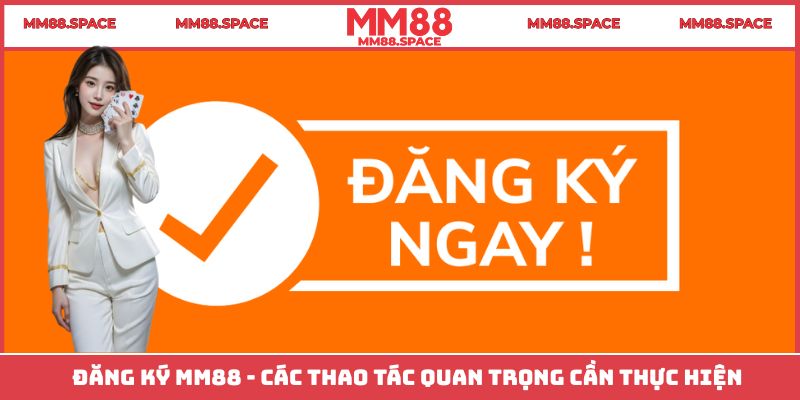 Đăng Ký MM88 - Các Thao Tác Quan Trọng Cần Thực Hiện