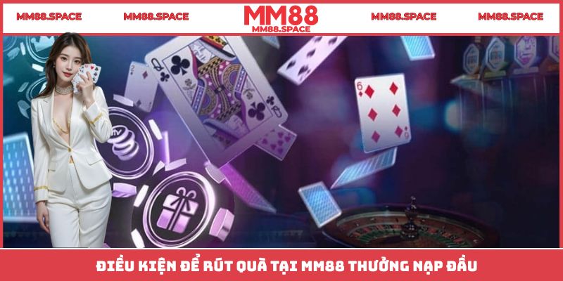Điều kiện để rút quà tại MM88 thưởng nạp đầu