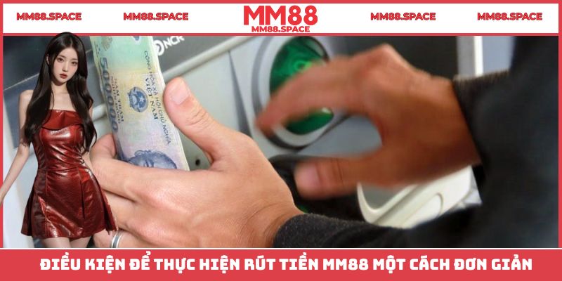 Điều kiện để thực hiện rút tiền MM88 một cách đơn giản