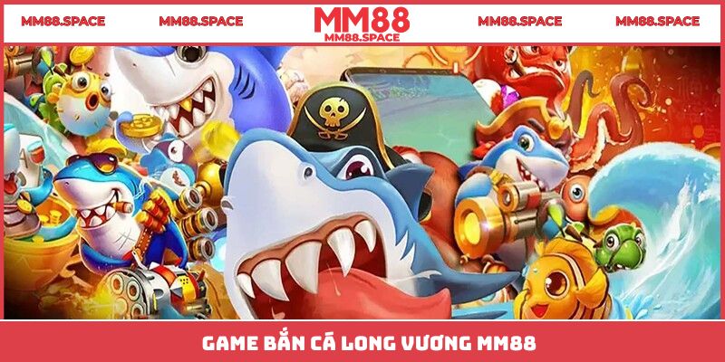 Game bắn cá Long Vương MM88