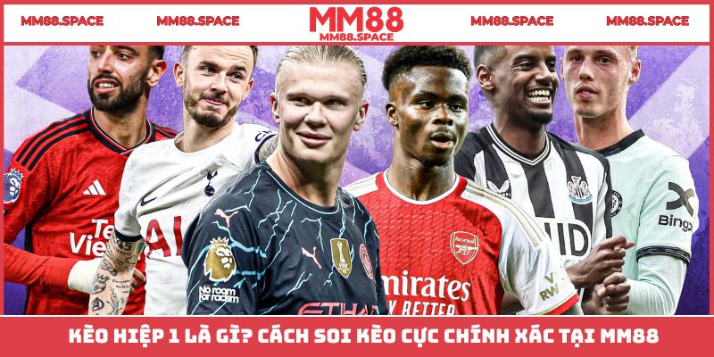Kèo Hiệp 1 Là Gì? Cách Soi Kèo Cực Chính Xác Tại MM88