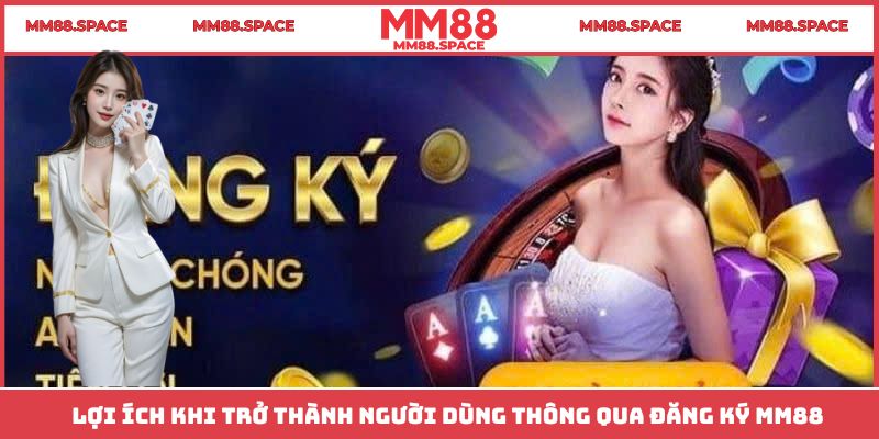 Lợi ích khi trở thành người dùng thông qua đăng ký MM88