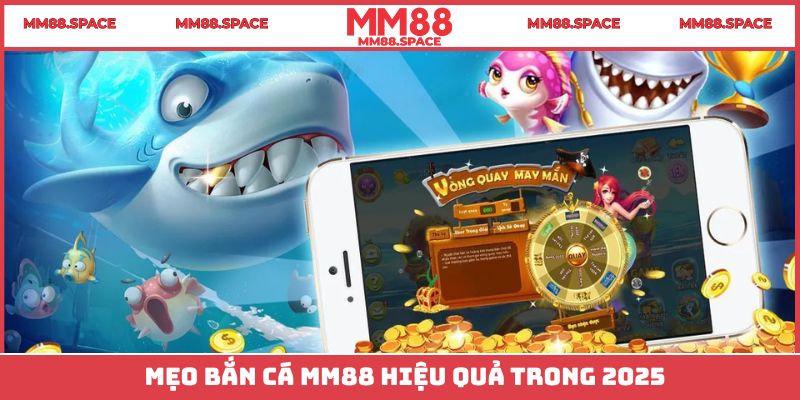 Mẹo bắn cá MM88 hiệu quả trong 2025