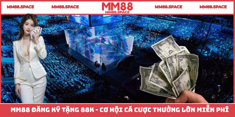 MM88 Đăng Ký Tặng 88K - Cơ Hội Cá Cược Thưởng Lớn Miễn Phí