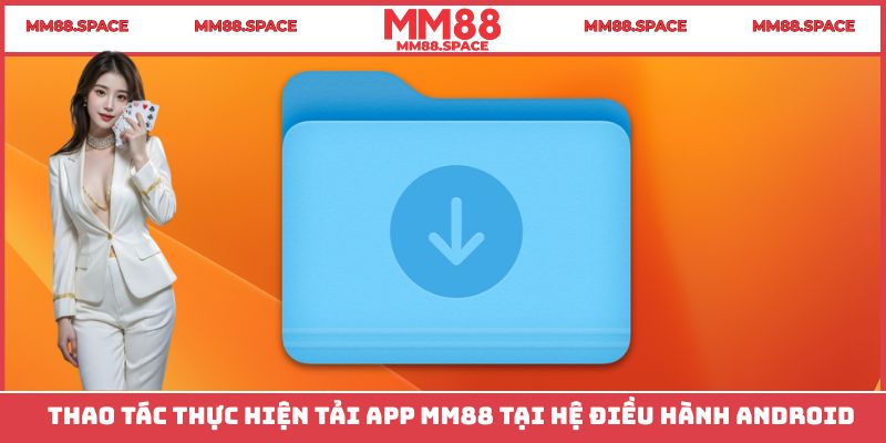 Thao tác thực hiện tải App MM88 tại hệ điều hành Android