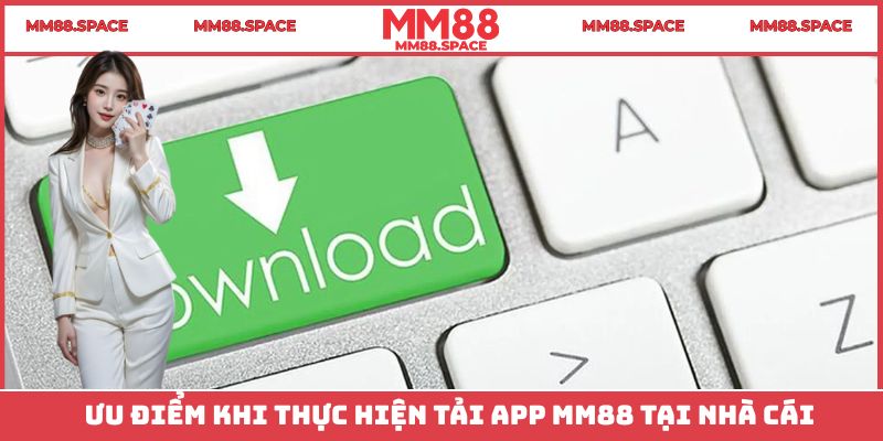 Ưu điểm khi thực hiện tải App MM88 tại nhà cái